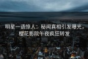 明星一语惊人：秘闻真相引发曝光，樱花影院午夜疯狂转发