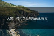 大赞！冉冉学姐现场画面曝光