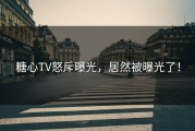 糖心TV怒斥曝光，居然被曝光了！
