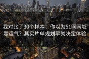 我对比了30个样本：你以为51网网址靠运气？其实片单规划早就决定体验
