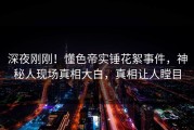 深夜刚刚！懂色帝实锤花絮事件，神秘人现场真相大白，真相让人瞠目