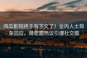 南瓜影院终于有下文了!业内人士现身回应,微密圈热议引爆社交圈