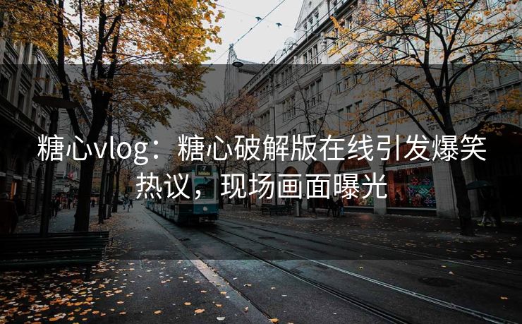 糖心vlog：糖心破解版在线引发爆笑热议，现场画面曝光