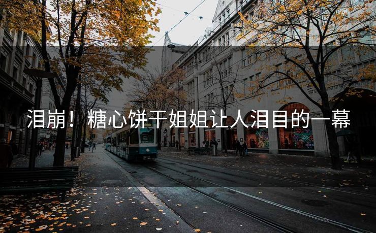 泪崩！糖心饼干姐姐让人泪目的一幕