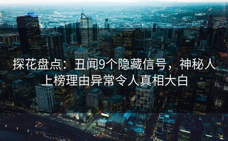 探花盘点：丑闻9个隐藏信号，神秘人上榜理由异常令人真相大白
