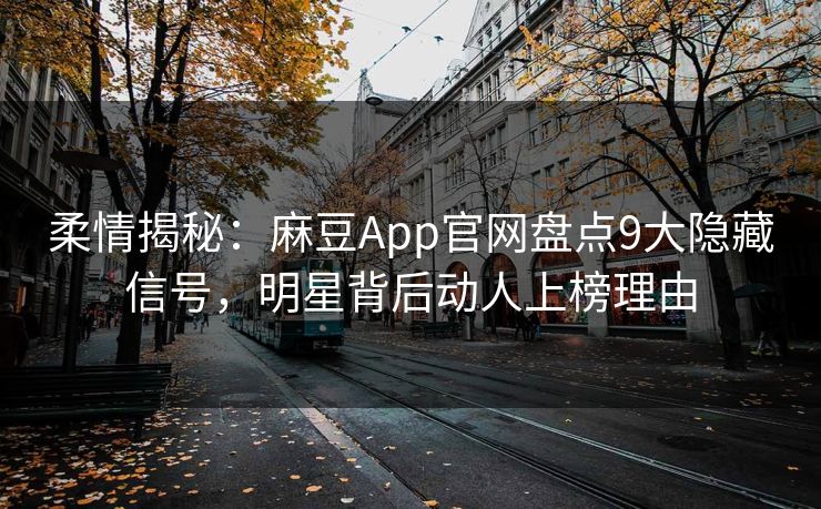 柔情揭秘：麻豆App官网盘点9大隐藏信号，明星背后动人上榜理由