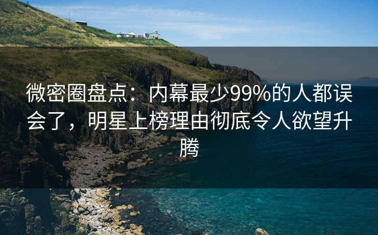 微密圈盘点:内幕最少99%的人都误会了,明星上榜理由彻底令人欲望升腾 微密圈盘点:内幕最少99%的人都误会了,明星上榜理由彻底令人欲望升腾