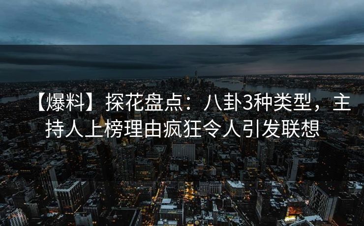 【爆料】探花盘点：八卦3种类型，主持人上榜理由疯狂令人引发联想
