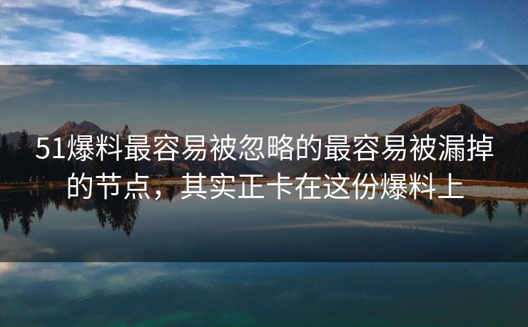 51爆料最容易被忽略的最容易被漏掉的节点,其实正卡在这份爆料上 51爆料最容易被忽略的最容易被漏掉的节点,其实正卡在这份爆料上